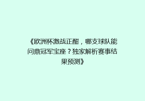 《欧洲杯激战正酣，哪支球队能问鼎冠军宝座？独家解析赛事结果预测》