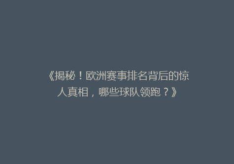 《揭秘！欧洲赛事排名背后的惊人真相，哪些球队领跑？》