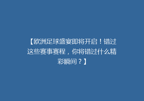 【欧洲足球盛宴即将开启！错过这些赛事赛程，你将错过什么精彩瞬间？】