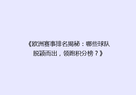《欧洲赛事排名揭秘：哪些球队脱颖而出，领跑积分榜？》