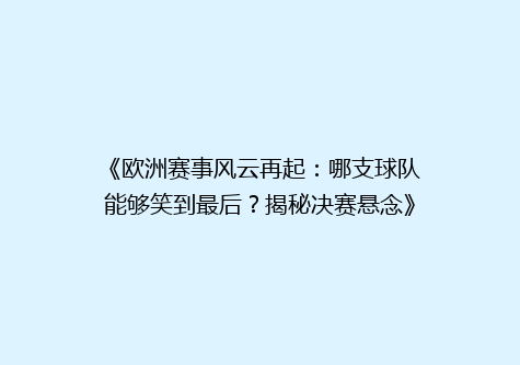 《欧洲赛事风云再起：哪支球队能够笑到最后？揭秘决赛悬念》