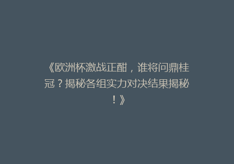 《欧洲杯激战正酣，谁将问鼎桂冠？揭秘各组实力对决结果揭秘！》