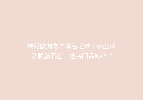 揭秘欧洲赛事排名之谜：哪些球队脱颖而出，谁将问鼎巅峰？