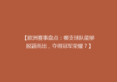 【欧洲赛事盘点：哪支球队能够脱颖而出，夺得冠军荣耀？】