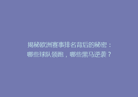 揭秘欧洲赛事排名背后的秘密：哪些球队领跑，哪些黑马逆袭？