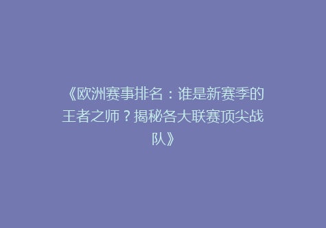 《欧洲赛事排名：谁是新赛季的王者之师？揭秘各大联赛顶尖战队》