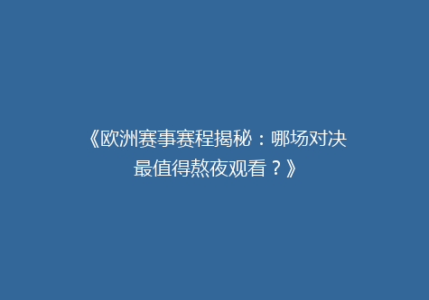 《欧洲赛事赛程揭秘：哪场对决最值得熬夜观看？》