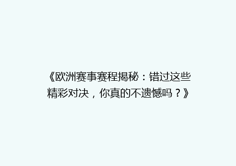 《欧洲赛事赛程揭秘：错过这些精彩对决，你真的不遗憾吗？》