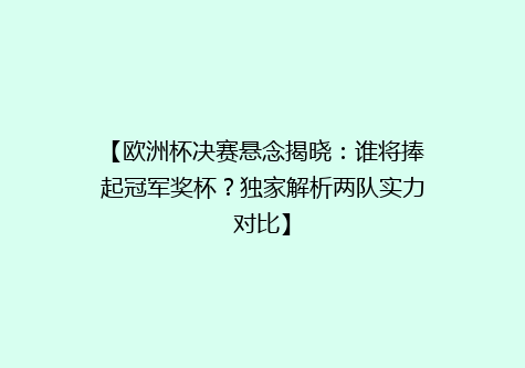 【欧洲杯决赛悬念揭晓：谁将捧起冠军奖杯？独家解析两队实力对比】