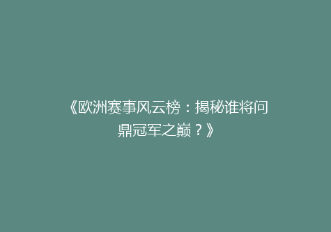 《欧洲赛事风云榜：揭秘谁将问鼎冠军之巅？》