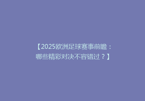 【2025欧洲足球赛事前瞻：哪些精彩对决不容错过？】