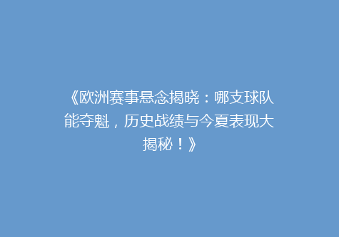 《欧洲赛事悬念揭晓：哪支球队能夺魁，历史战绩与今夏表现大揭秘！》
