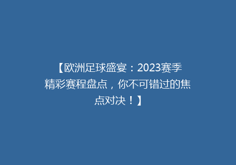 【欧洲足球盛宴：2023赛季精彩赛程盘点，你不可错过的焦点对决！】