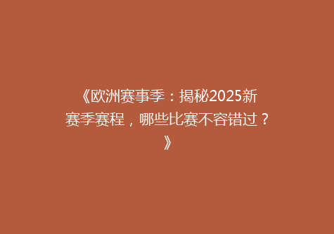 《欧洲赛事季：揭秘2025新赛季赛程，哪些比赛不容错过？》