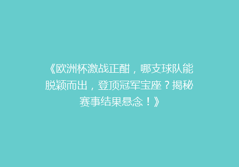 《欧洲杯激战正酣，哪支球队能脱颖而出，登顶冠军宝座？揭秘赛事结果悬念！》