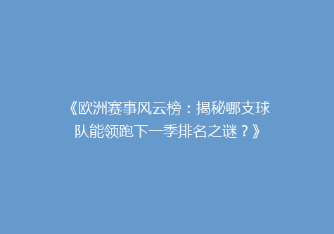 《欧洲赛事风云榜：揭秘哪支球队能领跑下一季排名之谜？》
