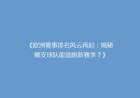 《欧洲赛事排名风云再起：揭秘哪支球队能领跑新赛季？》
