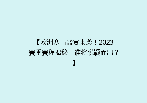 【欧洲赛事盛宴来袭！2023赛季赛程揭秘：谁将脱颖而出？】
