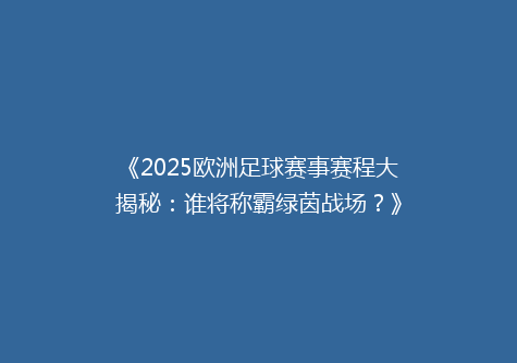《2025欧洲足球赛事赛程大揭秘：谁将称霸绿茵战场？》
