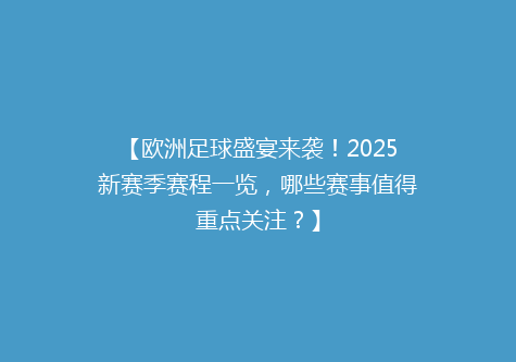 【欧洲足球盛宴来袭！2025新赛季赛程一览，哪些赛事值得重点关注？】
