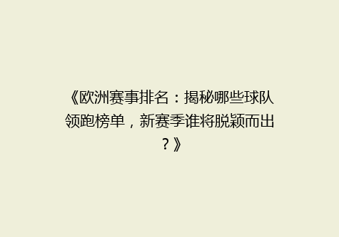 《欧洲赛事排名：揭秘哪些球队领跑榜单，新赛季谁将脱颖而出？》
