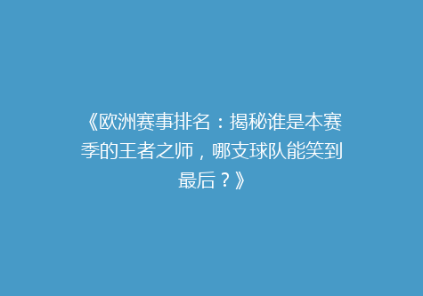 《欧洲赛事排名：揭秘谁是本赛季的王者之师，哪支球队能笑到最后？》