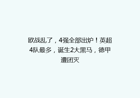 欧战乱了，4强全部出炉！英超4队最多，诞生2大黑马，德甲遭团灭