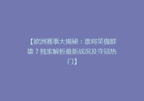 【欧洲赛事大揭秘：谁将笑傲群雄？独家解析最新战况及夺冠热门】