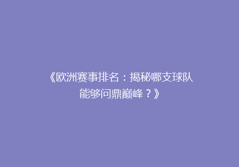 《欧洲赛事排名：揭秘哪支球队能够问鼎巅峰？》