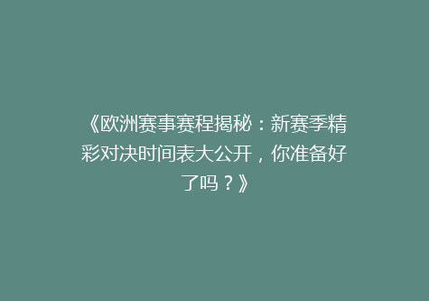 《欧洲赛事赛程揭秘：新赛季精彩对决时间表大公开，你准备好了吗？》