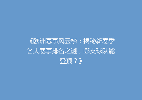 《欧洲赛事风云榜：揭秘新赛季各大赛事排名之谜，哪支球队能登顶？》