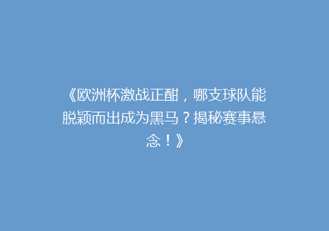 《欧洲杯激战正酣，哪支球队能脱颖而出成为黑马？揭秘赛事悬念！》