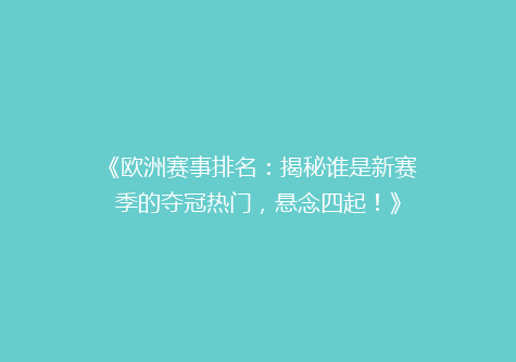 《欧洲赛事排名：揭秘谁是新赛季的夺冠热门，悬念四起！》