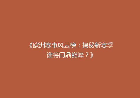 《欧洲赛事风云榜：揭秘新赛季谁将问鼎巅峰？》
