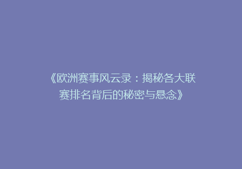 《欧洲赛事风云录：揭秘各大联赛排名背后的秘密与悬念》