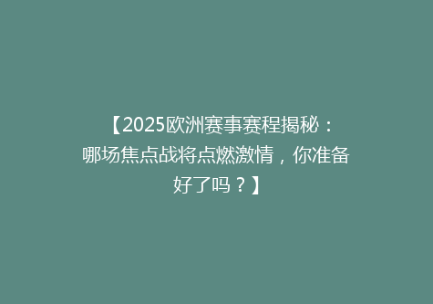 【2025欧洲赛事赛程揭秘：哪场焦点战将点燃激情，你准备好了吗？】