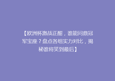 【欧洲杯激战正酣，谁能问鼎冠军宝座？盘点各组实力对比，揭秘谁将笑到最后】