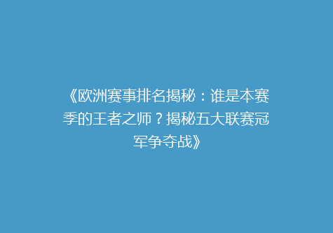 《欧洲赛事排名揭秘：谁是本赛季的王者之师？揭秘五大联赛冠军争夺战》