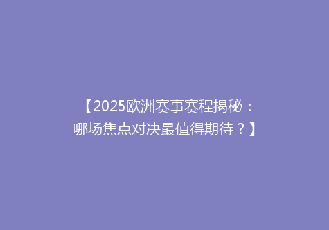 【2025欧洲赛事赛程揭秘：哪场焦点对决最值得期待？】