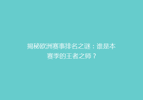 揭秘欧洲赛事排名之谜：谁是本赛季的王者之师？
