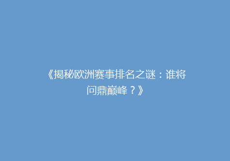 《揭秘欧洲赛事排名之谜：谁将问鼎巅峰？》