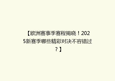 【欧洲赛事季赛程揭晓！2025新赛季哪些精彩对决不容错过？】