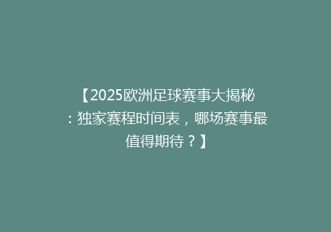 【2025欧洲足球赛事大揭秘：独家赛程时间表，哪场赛事最值得期待？】