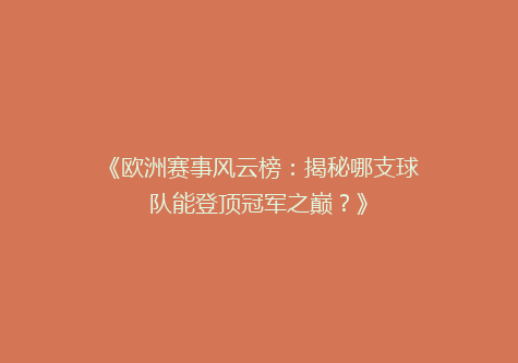 《欧洲赛事风云榜：揭秘哪支球队能登顶冠军之巅？》