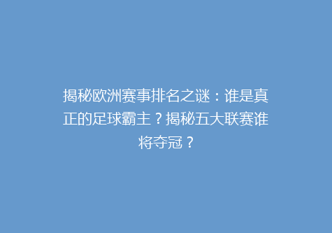揭秘欧洲赛事排名之谜：谁是真正的足球霸主？揭秘五大联赛谁将夺冠？