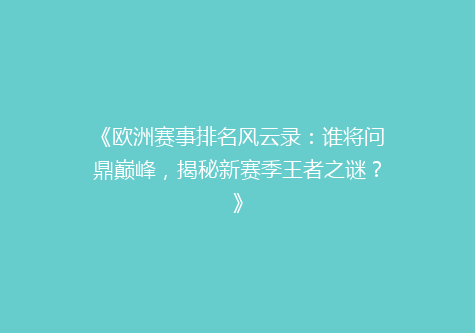 《欧洲赛事排名风云录：谁将问鼎巅峰，揭秘新赛季王者之谜？》