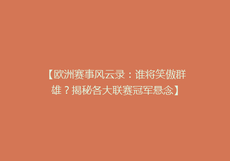 【欧洲赛事风云录：谁将笑傲群雄？揭秘各大联赛冠军悬念】