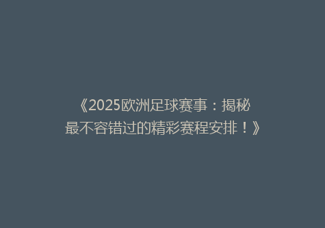 《2025欧洲足球赛事：揭秘最不容错过的精彩赛程安排！》