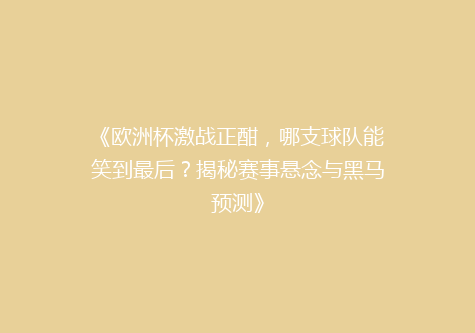 《欧洲杯激战正酣，哪支球队能笑到最后？揭秘赛事悬念与黑马预测》