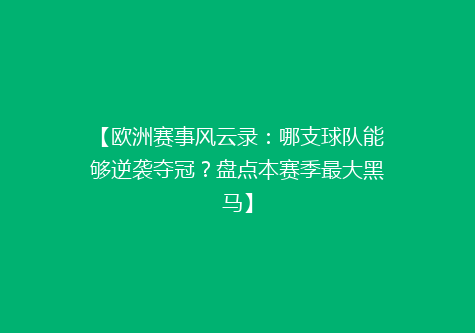 【欧洲赛事风云录：哪支球队能够逆袭夺冠？盘点本赛季最大黑马】